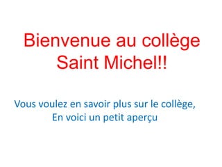 Bienvenue au collège 
Saint Michel!! 
Vous voulez en savoir plus sur le collège, 
En voici un petit aperçu 
 
