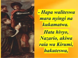 - Hapa waliteswa
mara nyingi na
kukamatwa.
Hata hivyo,
Nazario, akiwa
raia wa Kirumi,
hakuteswa,
 