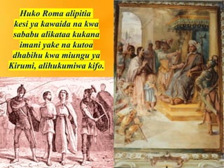 Huko Roma alipitia
kesi ya kawaida na kwa
sababu alikataa kukana
imani yake na kutoa
dhabihu kwa miungu ya
Kirumi, alihukumiwa kifo.
 