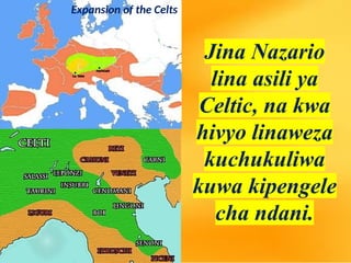 Jina Nazario
lina asili ya
Celtic, na kwa
hivyo linaweza
kuchukuliwa
kuwa kipengele
cha ndani.
Expansion of the Celts
 