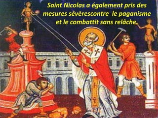 Saint Nicolas a également pris des
mesures sévèrescontre le paganisme
et le combattit sans relâche.
 