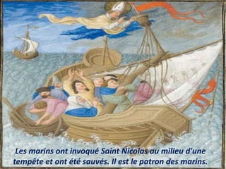 Les marins ont invoqué Saint Nicolas au milieu d'une
tempête et ont été sauvés. Il est le patron des marins.
 