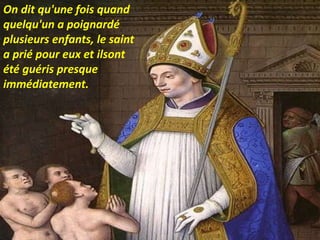 On dit qu'une fois quand
quelqu'un a poignardé
plusieurs enfants, le saint
a prié pour eux et ilsont
été guéris presque
immédiatement.
 