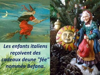 Les enfants italiens
reçoivent des
cadeaux deune "fée"
nommée Befana.
 