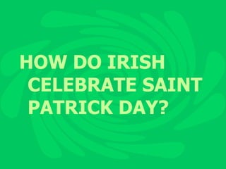 HOW DO IRISH CELEBRATE SAINT PATRICK DAY? 