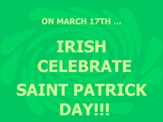 ON MARCH 17TH … IRISH CELEBRATE SAINT PATRICK DAY!!! 