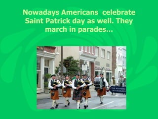 Nowadays Americans  celebrate Saint Patrick day as well. They march in parades… 