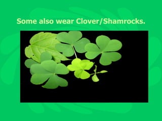 Some also wear Clover/Shamrocks. 