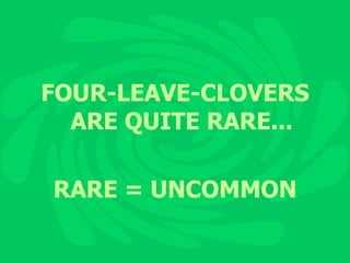 FOUR-LEAVE-CLOVERS ARE QUITE RARE... RARE = UNCOMMON 
