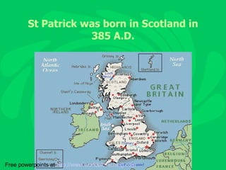 St Patrick was born in Scotland in 385 A.D. Free powerpoints at  http://www.worldofteaching.com 