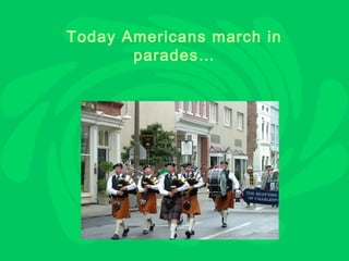 Today Americans march in
       parades…
 