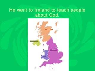 He went to Ireland to teach people
            about God.
 