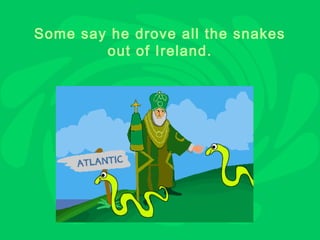 Some say he drove all the snakes
        out of Ireland.
 