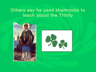 Others say he used shamrocks to
     teach about the Trinity
 