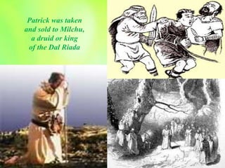 Patrick was taken
and sold to Milchu,
a druid or king
of the Dal Riada
 