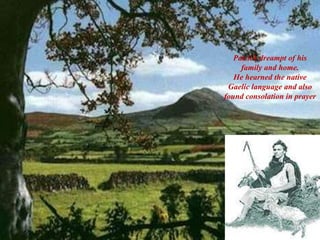 Patrick dreampt of his
family and home.
He hearned the native
Gaelic language and also
found consolation in prayer
 