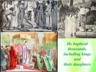 He baptised
thousands,
including kings
and
their daughters
 
