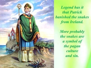 Legend has it
that Patrick
banished the snakes
from Ireland.
More probably
the snakes are
a symbol of
the pagan
culture
and sin.
 
