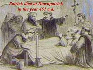 Patrick died at Downpatrick
in the year 451 a.d.
 