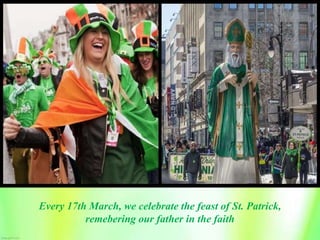 Every 17th March, we celebrate the feast of St. Patrick,
remebering our father in the faith
 