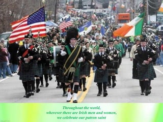 Throughout the world,
wherever there are Irish men and women,
we celebrate our patron saint
 