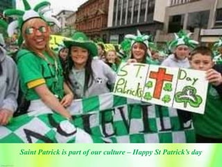 Saint Patrick is part of our culture – Happy St Patrick’s day
 