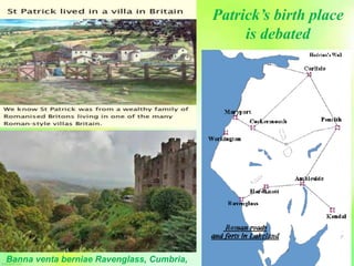 Banna venta berniae Ravenglass, Cumbria,
Patrick’s birth place
is debated
 