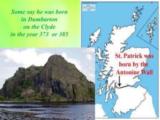 Some say he was born
in Dumbarton
on the Clyde
in the year 373 or 385
 