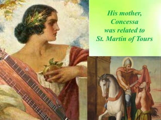 His mother,
Concessa
was related to
St. Martin of Tours
 