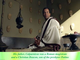 His father, Calpurnicus was a Roman magistrate
and a Christian Deacon, son of the presbyter Potitus
 