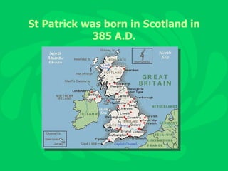 St Patrick was born in Scotland in 385 A.D. 