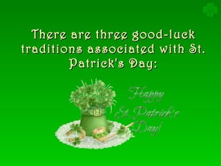 There are three good-luck traditions associated with St. Patrick's Day: 