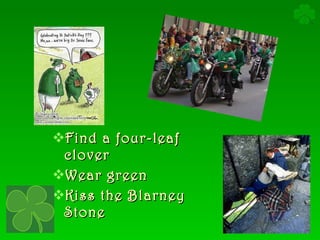 Find a four-leaf clover Wear green Kiss the Blarney Stone