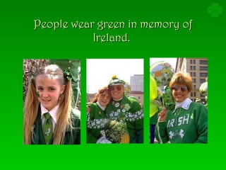 People wear green in memory of Ireland.  