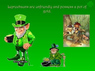 Leprechauns are unfriendly and possess a pot of gold. 