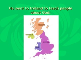 He went to Ireland to teach people
           about God.
 