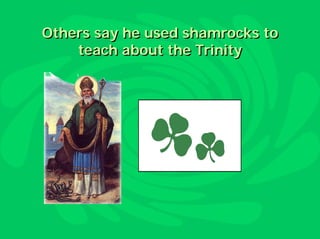 Others say he used shamrocks to
    teach about the Trinity
 