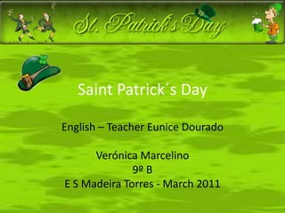 Saint Patrick´s Day English – Teacher Eunice Dourado Verónica Marcelino 9º B E S Madeira Torres - March 2011 
