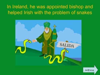 In Ireland, he was appointed bishop and
helped Irish with the problem of snakes
MENU
 