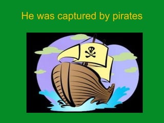 He was captured by pirates
 
