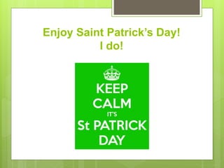 Enjoy Saint Patrick’s Day!
I do!
 