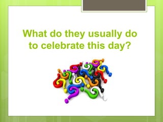 What do they usually do
to celebrate this day?
 