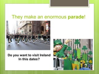 They make an enormous parade!
Do you want to visit Ireland
In this dates?
 