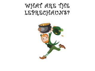 WHAT ARE THE
LEPRECHAUNS?
 