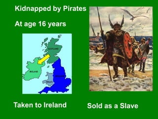 Kidnapped by Pirates
At age 16 years
Taken to Ireland Sold as a Slave
 