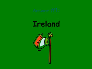 Answer #1:
Ireland
 