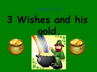 Answer #5
3 Wishes and his
gold.
 