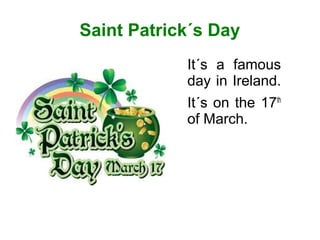 Saint Patrick´s Day
            It´s a famous
            day in Ireland.
            It´s on the 17th
            of March.
 