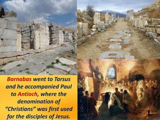 Barnabas went to Tarsus
and he accompanied Paul
to Antioch, where the
denomination of
“Christians” was first used
for the ...
