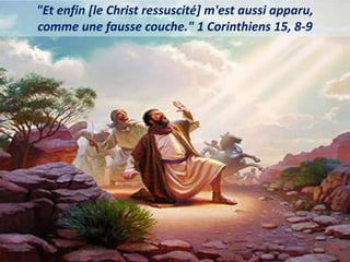 "Et enfin [le Christ ressuscité] m'est aussi apparu,
comme une fausse couche." 1 Corinthiens 15, 8-9
 